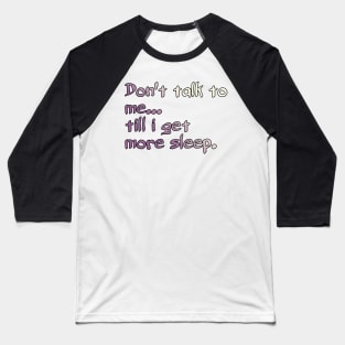 Don't Talk To Me... Till I Get More Sleep. Baseball T-Shirt